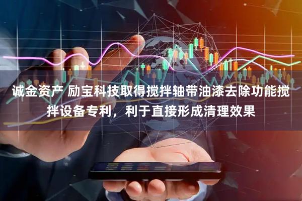 诚金资产 励宝科技取得搅拌轴带油漆去除功能搅拌设备专利，利于直接形成清理效果