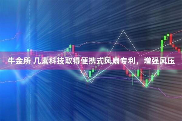 牛金所 几素科技取得便携式风扇专利，增强风压
