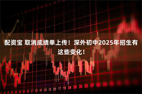 配资宝 取消成绩单上传！深外初中2025年招生有这些变化！