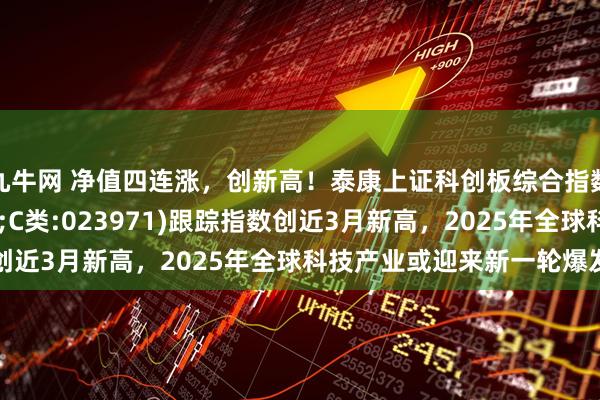 九牛网 净值四连涨，创新高！泰康上证科创板综合指数增强(A类:023970;C类:023971)跟踪指数创近3月新高，2025年全球科技产业或迎来新一轮爆发周期