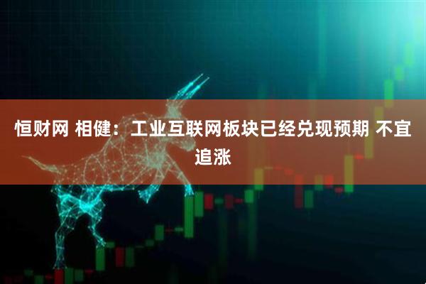 恒财网 相健：工业互联网板块已经兑现预期 不宜追涨