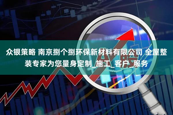 众银策略 南京捌个捌环保新材料有限公司 全屋整装专家为您量身定制_施工_客户_服务