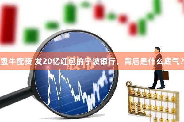 盟牛配资 发20亿红包的宁波银行，背后是什么底气？
