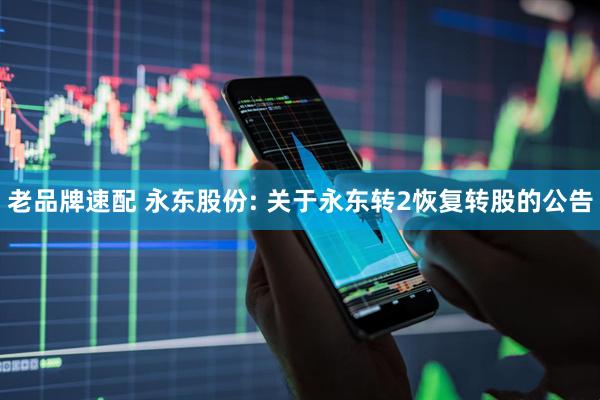 老品牌速配 永东股份: 关于永东转2恢复转股的公告