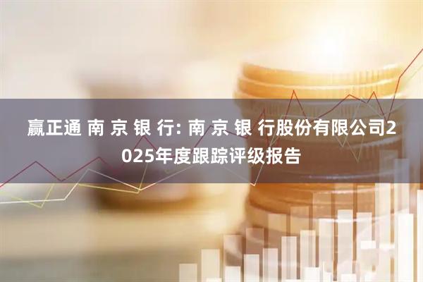 赢正通 南 京 银 行: 南 京 银 行股份有限公司2025年度跟踪评级报告