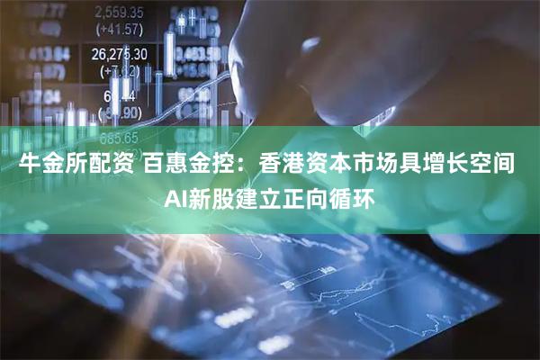 牛金所配资 百惠金控:香港资本市场具增长空间 AI新股建立正向循环