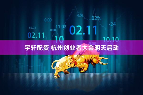 宇轩配资 杭州创业者大会明天启动
