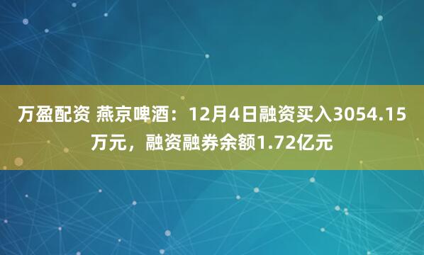 万盈配资 燕京啤酒：12月4日融资买入3054.15万元，融资融券余额1.72亿元