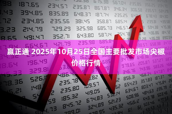 赢正通 2025年10月25日全国主要批发市场尖椒价格行情