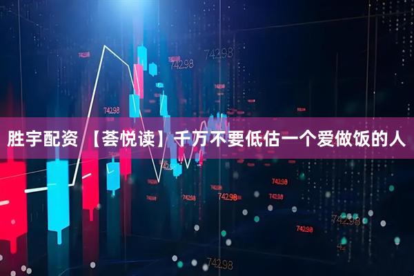 胜宇配资 【荟悦读】千万不要低估一个爱做饭的人