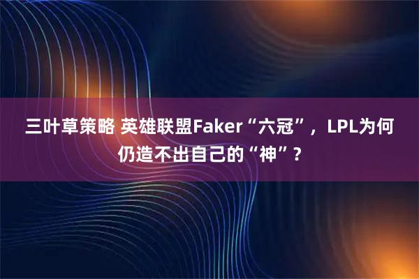 三叶草策略 英雄联盟Faker“六冠”,LPL为何仍造不出自己的“神”?