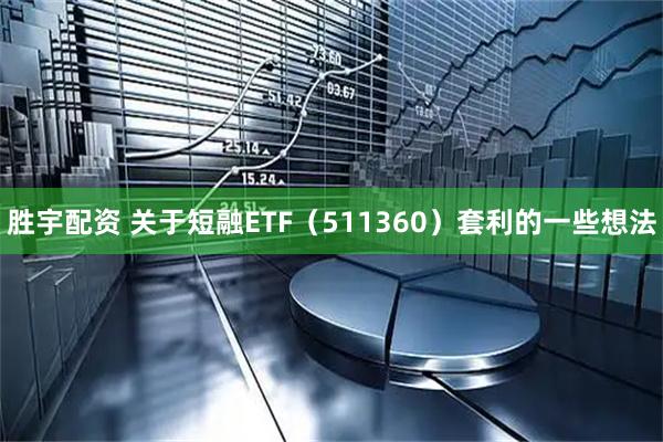 胜宇配资 关于短融ETF(511360)套利的一些想法